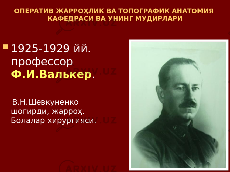 ОПЕРАТИВ ЖАРРОҲЛИК ВА ТОПОГРАФИК АНАТОМИЯ КАФЕДРАСИ ВА УНИНГ МУДИРЛАРИ  1925-1929 йй. профессор Ф.И.Валькер . В.Н.Шевкуненко шогирди, жарроҳ. Болалар хирургияси. 