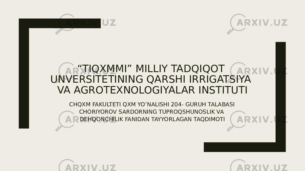 “ TIQXMMI” MILLIY TADQIQOT UNVERSITETINING QARSHI IRRIGATSIYA VA AGROTEXNOLOGIYALAR INSTITUTI CHQXM FAKULTETI QXM YO’NALISHI 204- GURUH TALABASI CHORIYOROV SARDORNING TUPROQSHUNOSLIK VA DEHQONCHILIK FANIDAN TAYYORLAGAN TAQDIMOTI 