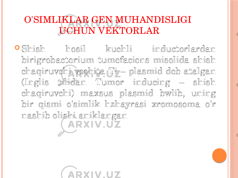 O&#39;SIMLIKLAR GEN MUHANDISLIGI UCHUN VEKTORLAR  Shish hosil kuchli inductorlardan birigrobacterium tumefaciens misolida shish chaqiruvchi voshita Ti – plasmid deb atalgan (Inglis tilidan Tumor inducing – shish chaqiruvchi) maxsus plasmid bwlib, uning bir qismi o&#39;simlik hzhayrasi xromosoma o&#39;r nashib olishi aniklangan 