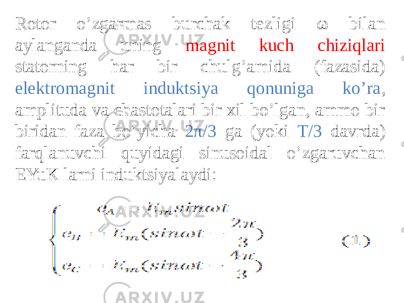 Rotor oʼzgarmas burchak tezligi ω bilan aylanganda uning magnit kuch chiziqlari statorning har bir chulgʼamida (fazasida) elektromagnit induktsiya qonuniga koʼra , amplituda va chastotalari bir xil boʼlgan, ammo bir biridan faza boʼyicha 2π/3 ga (yoki T/3 davrda) farqlanuvchi quyidagi sinusoidal oʼzgaruvchan EYuK larni induktsiyalaydi: 