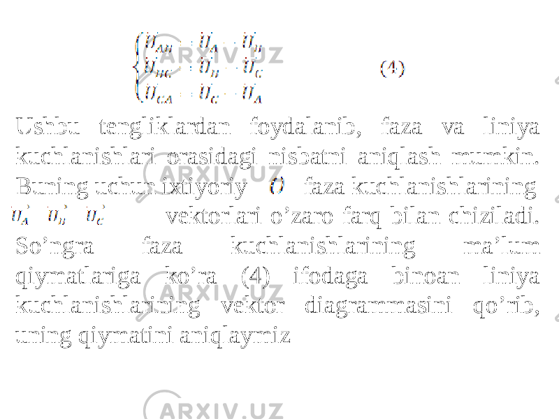 Ushbu tengliklardan foydalanib, faza va liniya kuchlanishlari orasidagi nisbatni aniqlash mumkin. Buning uchun ixtiyoriy faza kuchlanishlarining vektorlari oʼzaro farq bilan chiziladi. Soʼngra faza kuchlanishlarining maʼlum qiymatlariga koʼra (4) ifodaga binoan liniya kuchlanishlarining vektor diagrammasini qoʼrib, uning qiymatini aniqlaymiz 