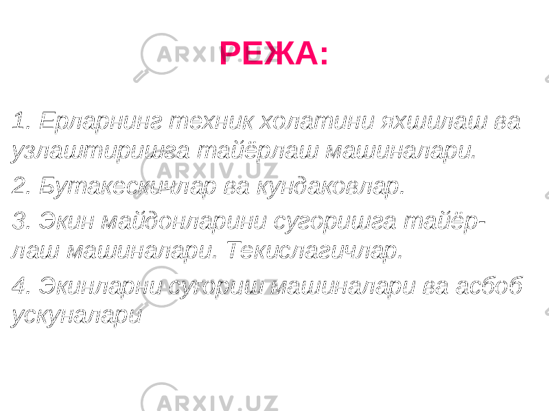 РЕЖА: 1. Ерларнинг техник холатини яхшилаш ва узлаштиришга тайёрлаш машиналари. 2. Бутакескичлар ва кундаковлар. 3. Экин майдонларини сугоришга тайёр- лаш машиналари. Текислагичлар. 4. Экинларни суғориш машиналари ва асбоб ускуналари 