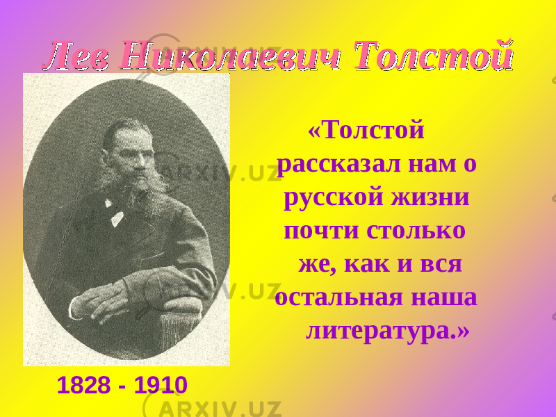  «Толстой рассказал нам о русской жизни почти столько же, как и вся остальная наша литература.»Лев Николаевич ТолстойЛев Николаевич Толстой 1828 - 1910 