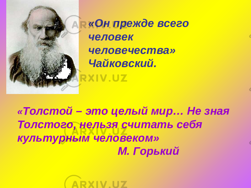  «Он прежде всего человек человечества» Чайковский. « Толстой – это целый мир… Не зная Толстого, нельзя считать себя культурным человеком» М. Горький 