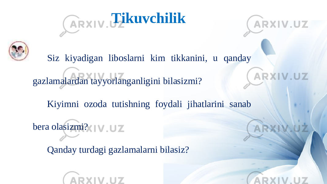 Tikuvchilik Siz kiyadigan liboslarni kim tikkanini, u qanday gazlamalardan tayyorlanganligini bilasizmi? Kiyimni ozoda tutishning foydali jihatlarini sanab bera olasizmi? Qanday turdagi gazlamalarni bilasiz? 