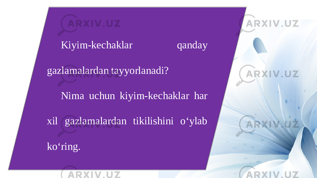 Kiyim-kechaklar qanday gazlamalardan tayyorlanadi? Nima uchun kiyim-kechaklar har xil gazlamalardan tikilishini o‘ylab ko‘ring. 