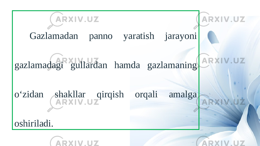 Gazlamadan panno yaratish jarayoni gazlamadagi gullardan hamda gazlamaning o‘zidan shakllar qirqish orqali amalga oshiriladi. 