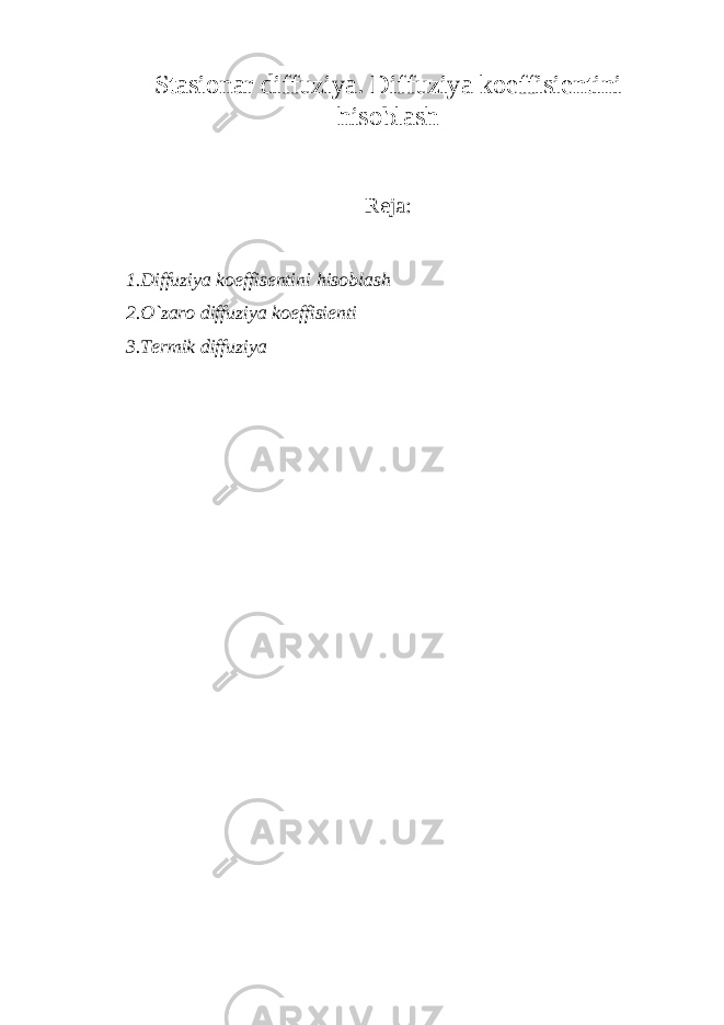 Stasionar diffuziya. Diffuziya koeffisientini hisoblash Reja: 1.Diffuziya koeffisentini hisoblash 2.O`zaro diffuziya koeffisienti 3.Termik diffuziya 