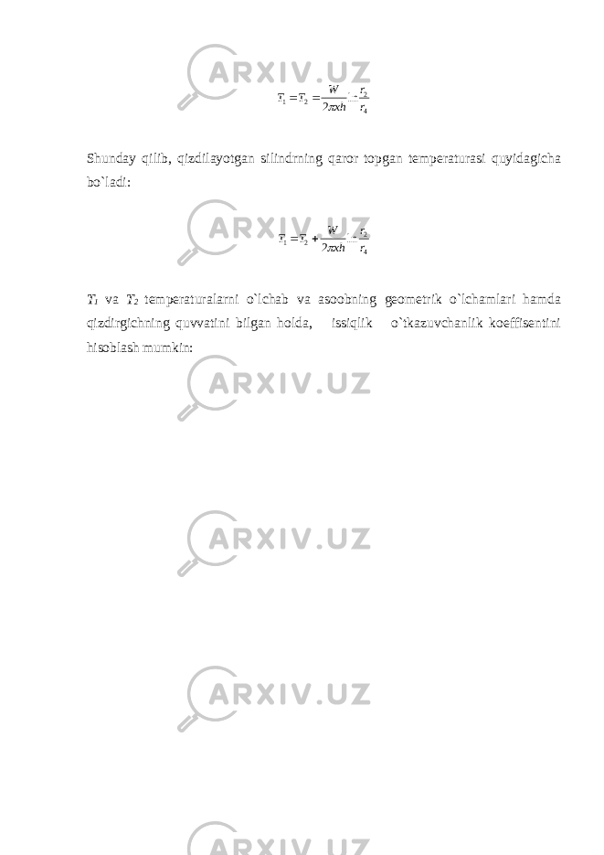 42 21 ln 2 rr xhW TT  Shunday qilib, qizdilayotgan silindrning qaror topgan temperaturasi quyidagicha bo`ladi: 42 21 ln 2 rr xhW TT   T 1 va T 2 temperaturalarni o`lchab va asoobning geometrik o`lchamlari hamda qizdirgichning quvvatini bilgan holda, issiqlik o`tkazuvchanlik koeffisentini hisoblash mumkin: 