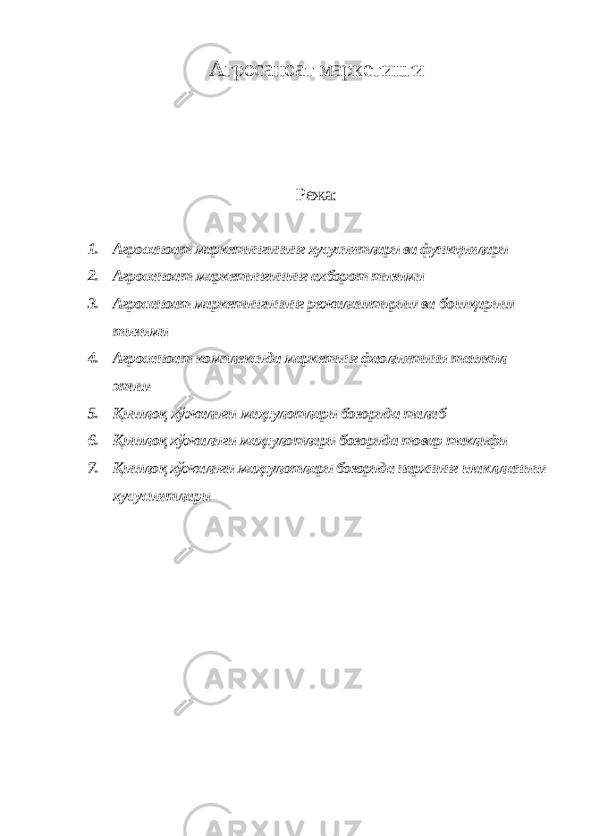 Агросаноат маркетинги Режа: 1. Агросаноат маркетингининг хусусиятлари ва функциялари 2. Агросаноат маркетингининг ахборот тизими 3. Агросаноат маркетингининг режалаштириш ва бошқариш тизими 4. Агросаноат комплексида маркетинг фаолиятини ташкил этиш 5. Қишлоқ хўжалиги маҳсулотлари бозорида талаб 6. Қишлоқ хўжалиги маҳсулотлари бозорида товар таклифи 7. Қишлоқ хўжалиги маҳсулотлари бозорида нархнинг шаклланиш хусусиятлари 