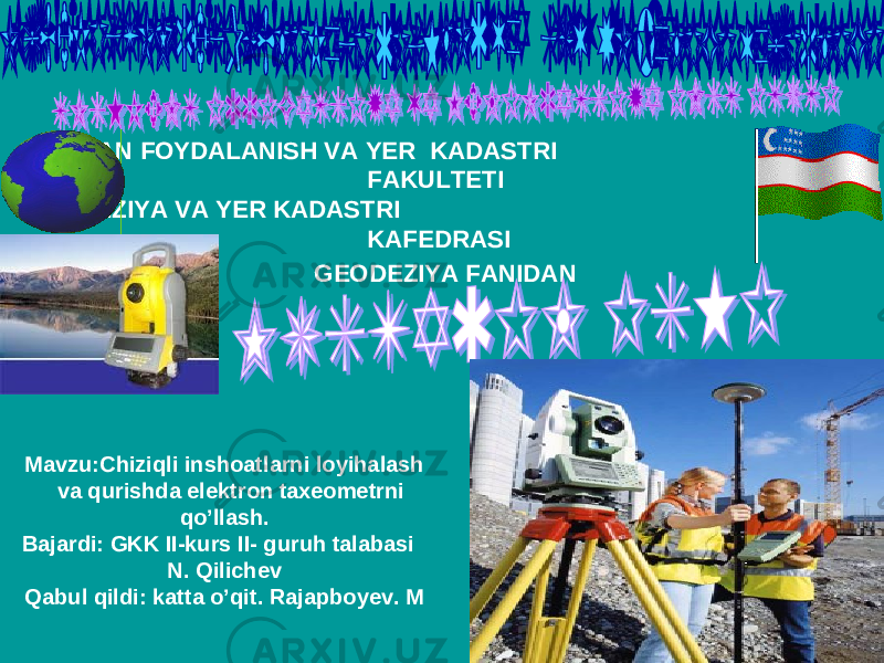 YERDAN FOYDALANISH VA YER KADASTRI FAKULTETI GEODEZIYA VA YER KADASTRI KAFEDRASI GEODEZIYA FANIDAN Mavzu:Chiziqli inshoatlarni loyihalash va qurishda elektron taxeometrni qo’llash. Bajardi: GKK II-kurs II- guruh talabasi N. Qilichev Qabul qildi: katta o’qit. Rajapboyev. M 