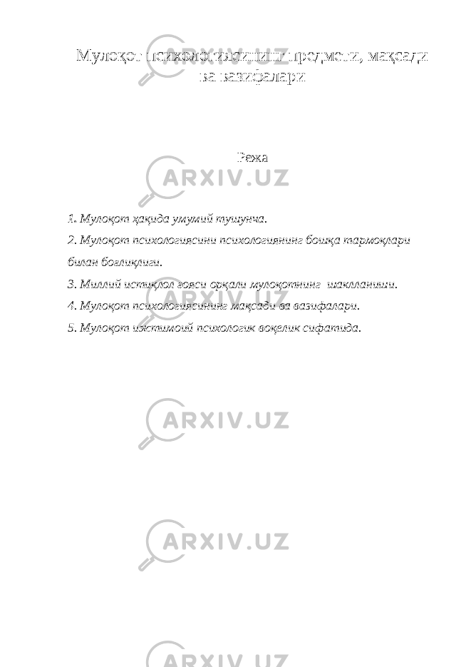 Мулоқот психологиясининг предмети, мақсади ва вазифалари Режа 1. Мулоқот ҳақида умумий тушунча. 2. Мулоқот психологиясини психологиянинг бошқа тармоқлари билан боғлиқлиги. 3. Миллий истиқлол ғояси орқали мулоқотнинг шаклланиши. 4. Мулоқот психологиясининг мақсади ва вазифалари. 5. Мулоқот ижтимоий психологик воқелик сифатида. 