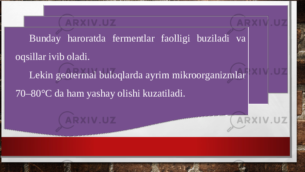Bunday haroratda fermentlar faolligi buziladi va oqsillar ivib oladi. Lekin geotermal buloqlarda ayrim mikroorganizmlar 70–80°C da ham yashay olishi kuzatiladi. 
