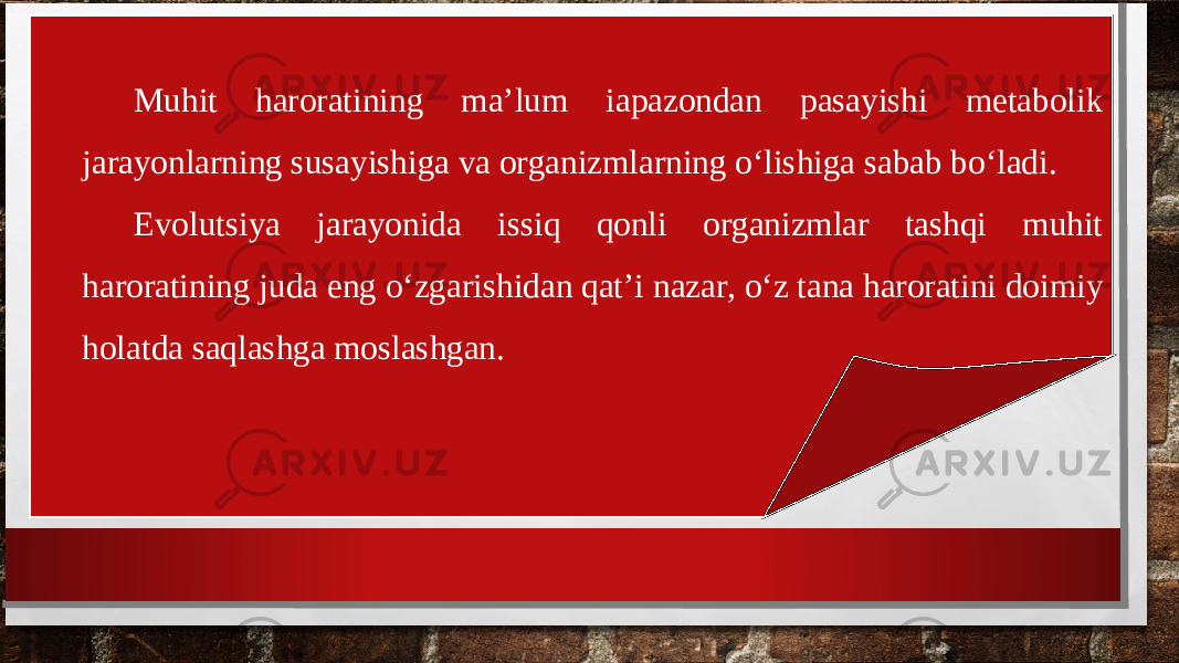 Muhit haroratining ma’lum iapazondan pasayishi metabolik jarayonlarning susayishiga va organizmlarning o‘lishiga sabab bo‘ladi. Evolutsiya jarayonida issiq qonli organizmlar tashqi muhit haroratining juda eng o‘zgarishidan qat’i nazar, o‘z tana haroratini doimiy holatda saqlashga moslashgan. 