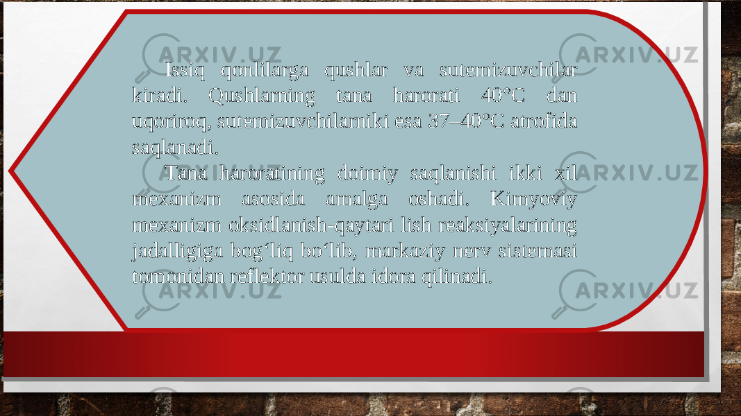 Issiq qonlilarga qushlar va sutemizuvchilar kiradi. Qushlarning tana harorati 40°C dan uqoriroq, sutemizuvchilarniki esa 37–40°C atrofida saqlanadi. Tana haroratining doimiy saqlanishi ikki xil mexanizm asosida amalga oshadi. Kimyoviy mexanizm oksidlanish-qaytari lish reaksiyalarining jadalligiga bog‘liq bo‘lib, markaziy nerv sistemasi tomonidan reflektor usulda idora qilinadi. 