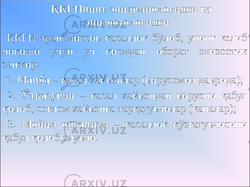 ҚКГИнинг эпидемиологияси ва эпизоотологияси ҚКГИ трансмиссив касаллик бўлиб, унинг келиб чиқиши учун уч қисмдан иборат эпизоотик занжир: 1. Манба – касал хайвонлар (вирусемия даврида); 2. Ўтказувчи – касал хайвондан вирусни қабул қилиб, соғлом хайвонга тарқатувчилар (каналар); 3. Мойил организм – касаллик қўзғатувчисини қабул қилиб олувчи. 