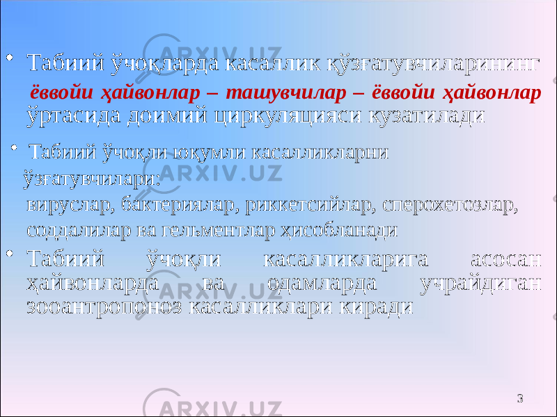 • Табиий ўчоқларда касаллик қўзғатувчиларининг ёввойи ҳайвонлар – ташувчилар – ёввойи ҳайвонлар ўртасида доимий циркуляцияси кузатилади • Табиий ўчоқли касалликларига асосан ҳайвонларда ва одамларда учрайдиган зооантропоноз касалликлари киради • Табиий ўчоқли юқумли касалликларни ўзғатувчилари: вируслар, бактериялар, риккетсийлар, сперохетозлар, соддалилар ва гельментлар ҳисобланади 3 