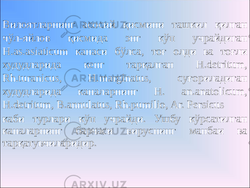  Вилоятларнинг асосий қисмини ташкил қилган чўл-яйлов қисмида энг кўп учрайдиган H.as.asiaticum канаси бўлса, тоғ олди ва тоғли худудларида кенг тарқалган H.detritum, Rh.turanicus, H.marginatus, суғориладиган худудларида каналарнинг H. an.anatolicum, H.detritum, B.annulatus, Rh.pumilio, Ar. Persicus каби турлари кўп учрайди. Ушбу кўрсатилган каналарнинг барчаси вируснинг манбаи ва тарқатувчиларидир. 