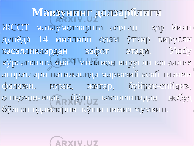 Мавзунинг долзарблиги ЖССТ маълумотларига асосан ҳар йили дунёда 14 миллион одам ўткир вирусли касалликлардан вафот этади. Ушбу кўрсаткичга яна 1 миллион вирусли касаллик асоратлари натижасида марказий асаб тизими фалажи, юрак, жигар, буйрак-сийдик, ошқозон-ичак йўли касаллигидан нобуд бўлган одамларни қўшишимиз мумкин. 