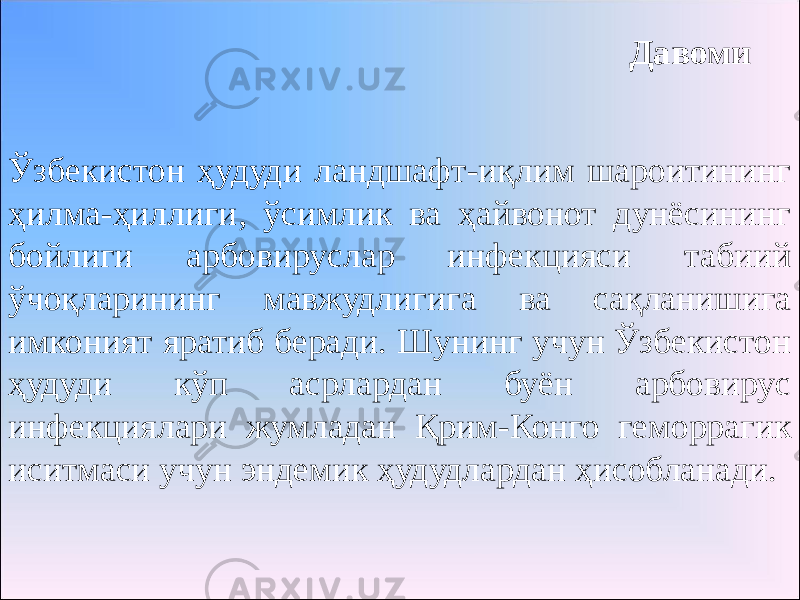 Давоми Ўзбекистон ҳудуди ландшафт-иқлим шароитининг ҳилма-ҳиллиги, ўсимлик ва ҳайвонот дунёсининг бойлиги арбовируслар инфекцияси табиий ўчоқларининг мавжудлигига ва сақланишига имконият яратиб беради. Шунинг учун Ўзбекистон ҳудуди кўп асрлардан буён арбовирус инфекциялари жумладан Қрим-Конго геморрагик иситмаси учун эндемик ҳудудлардан ҳисобланади. 