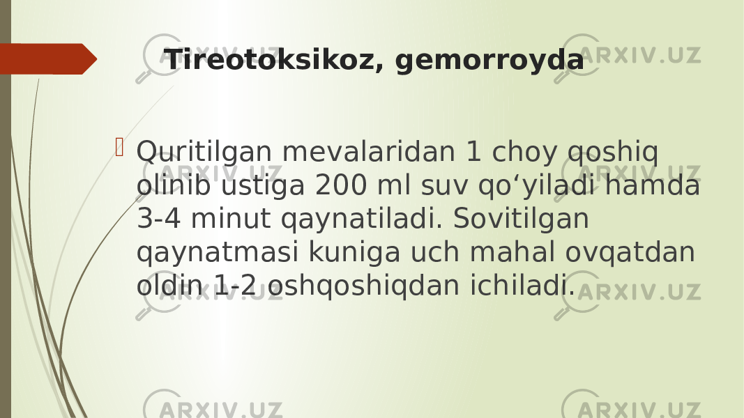 Tireotoksikoz, gemorroyda  Quritilgan mevalaridan 1 choy qoshiq olinib ustiga 200 ml suv qo‘yiladi hamda 3-4 minut qaynatiladi. Sovitilgan qaynatmasi kuniga uch mahal ovqatdan oldin 1-2 oshqoshiqdan ichiladi. 