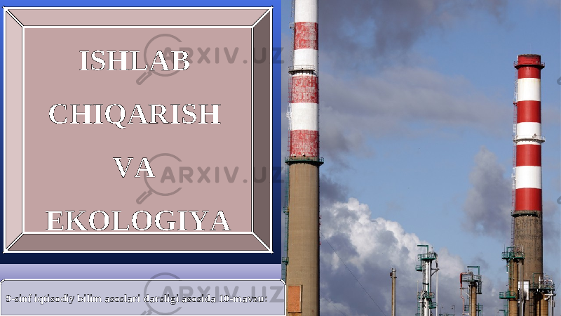 9-sinf iqtisodiy bilim asoslari darsligi asosida 10-mavzu: ISHLAB CHIQARISH VA EKOLOGIYA 