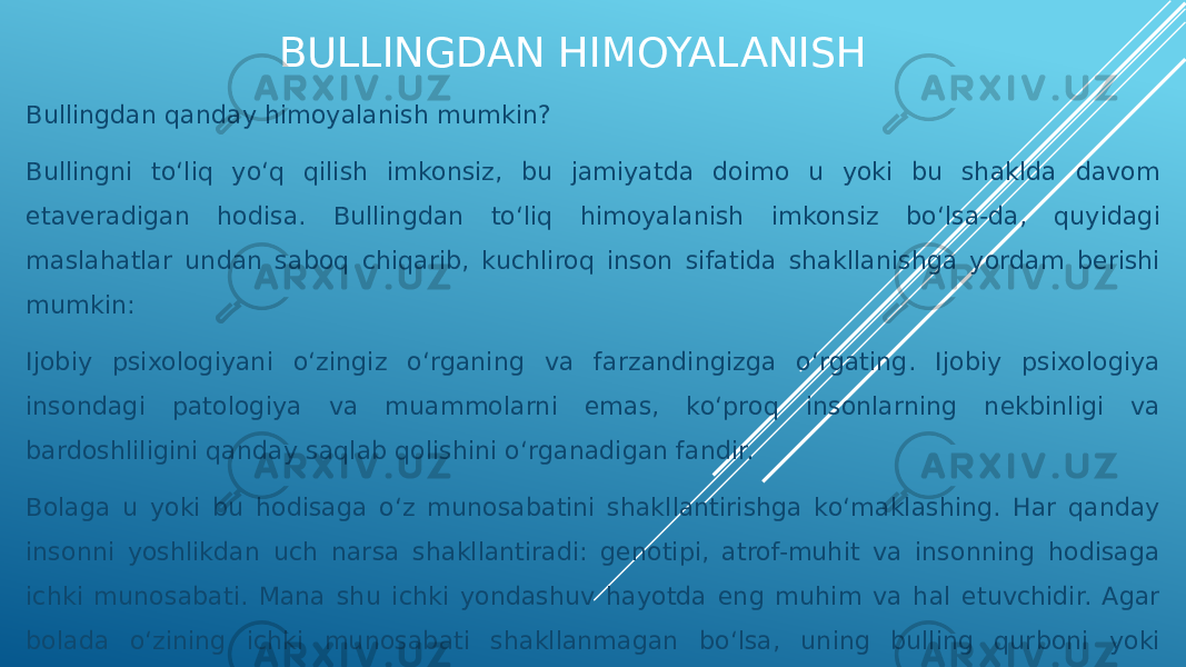 BULLINGDAN HIMOYALANISH Bullingdan qanday himoyalanish mumkin? Bullingni to‘liq yo‘q qilish imkonsiz, bu jamiyatda doimo u yoki bu shaklda davom etaveradigan hodisa. Bullingdan to‘liq himoyalanish imkonsiz bo‘lsa-da, quyidagi maslahatlar undan saboq chiqarib, kuchliroq inson sifatida shakllanishga yordam berishi mumkin: Ijobiy psixologiyani o‘zingiz o‘rganing va farzandingizga o‘rgating. Ijobiy psixologiya insondagi patologiya va muammolarni emas, ko‘proq insonlarning nekbinligi va bardoshliligini qanday saqlab qolishini o‘rganadigan fandir. Bolaga u yoki bu hodisaga o‘z munosabatini shakllantirishga ko‘maklashing. Har qanday insonni yoshlikdan uch narsa shakllantiradi: genotipi, atrof-muhit va insonning hodisaga ichki munosabati. Mana shu ichki yondashuv hayotda eng muhim va hal etuvchidir. Agar bolada o‘zining ichki munosabati shakllanmagan bo‘lsa, uning bulling qurboni yoki agressorga aylanib ketishi yengil kechadi. 