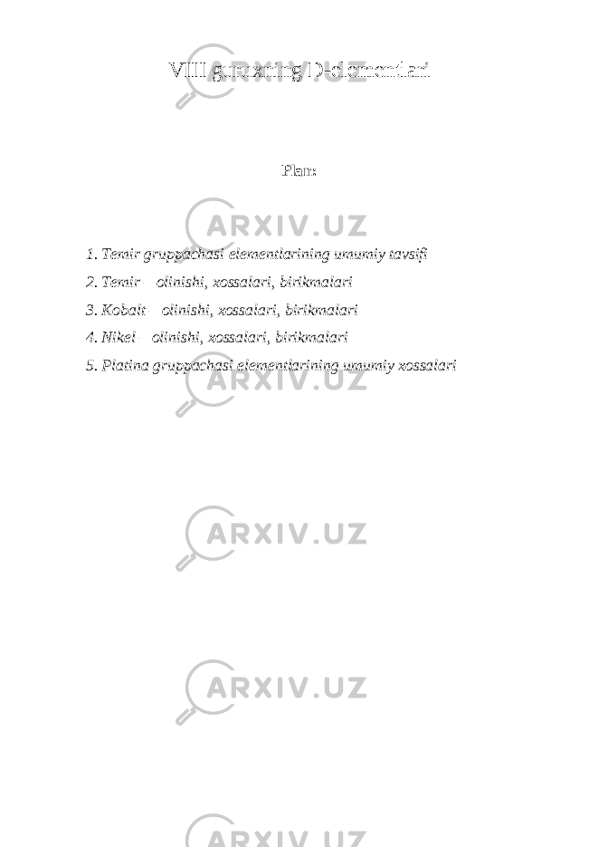 VIII guruxning D-elementlari Plan:   1. Temir gruppachasi elementlarining umumiy tavsifi 2. Temir – olinishi, xossalari, birikmalari 3. Kobalt – olinishi, xossalari, birikmalari 4. Nikel – olinishi, xossalari, birikmalari 5. Platina gruppachasi elementlarining umumiy xossalari     