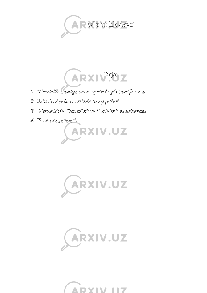 O`smirlik davri Reja: 1. O`smirlik davriga umumpsixologik tavsifnoma. 2. Psixologiyada o`smirlik tadqiqotlari 3. O`smirlikda “kattalik” va “bolalik” dialektikasi. 4. Yosh chegaralari. 