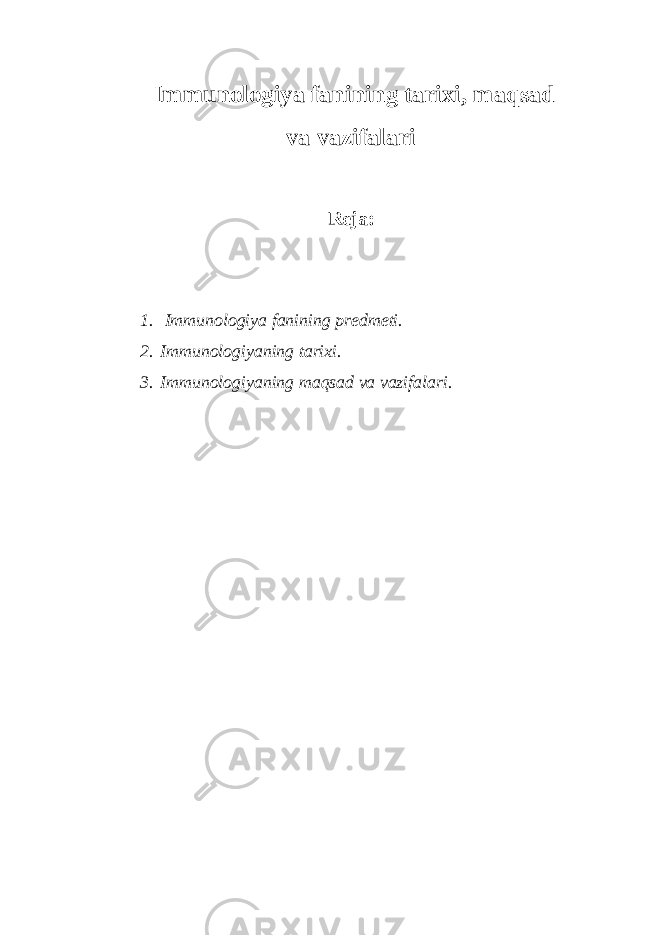  Immunologiya fanining tarixi, ma qsad va vazifalari Reja: 1. Immunologiya fanining predmeti. 2. Immunologiyaning tarixi. 3. Immunologiyaning maqsad va vazifalari. 