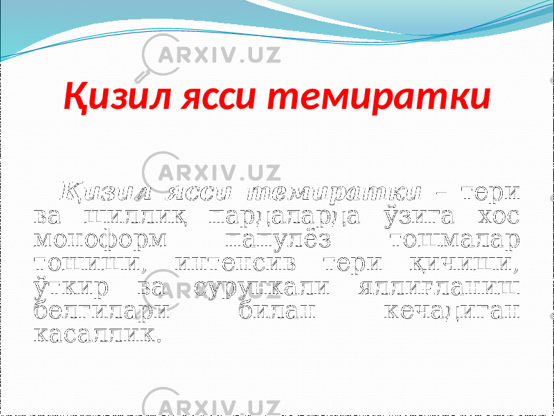 Қизил ясси темиратки Қизил ясси темиратки – тери ва шиллиқ пардаларда ўзига хос моноформ папулёз тошмалар тошиши, интенсив тери қичиши, ўткир ва сурункали яллиғланиш белгилари билан кечадиган касаллик. 