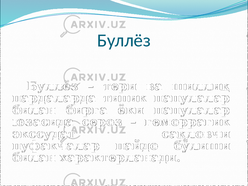 Буллёз Буллёз – тери ва шиллиқ пардаларда типик папулалар билан бирга ёки папулалар юзасида сероз – геморрагик экссудат сақловчи пуфакчалар пайдо бўлиши билан характерланади. 