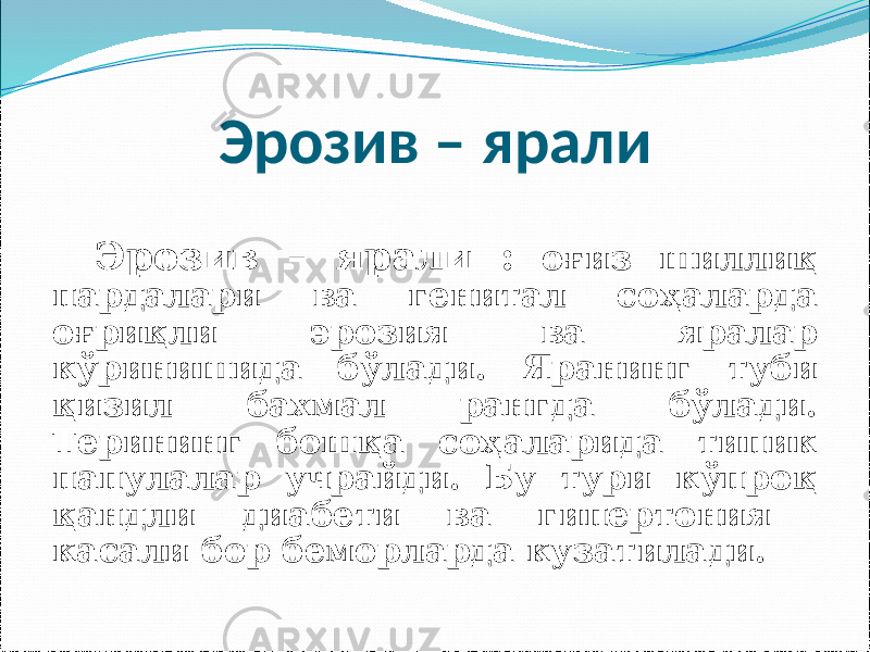 Эрозив – ярали Эрозив – ярали : оғиз шиллиқ пардалари ва генитал соҳаларда оғриқли эрозия ва яралар кўринишида бўлади. Яранинг туби қизил бахмал рангда бўлади. Терининг бошқа соҳаларида типик папулалар учрайди. Бу тури кўпроқ қандли диабети ва гипертония касали бор беморларда кузатилади. 