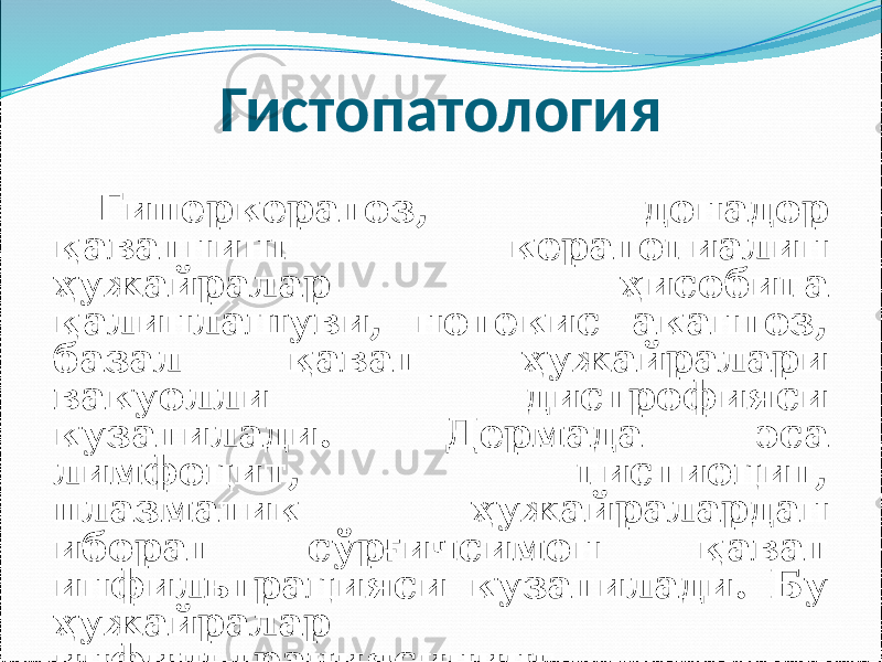 Гистопатология Гиперкератоз, донадор қаватнинг кератогиалин ҳужайралар ҳисобига қалинлашуви, нотекис акантоз, базал қават ҳужайралари вакуолли дистрофияси кузатилади. Дермада эса лимфоцит, гистиоцит, плазматик ҳужайралардан иборат сўр ғ ичсимон қават инфильтрацияси кузатилади. Бу ҳужайралар инфильтрациясининг эпидермисга ўтиш экзоцитоз кузатилиши мумкин. 