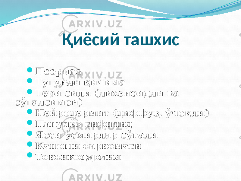 Қиёсий ташхис  Псориаз  Тугунли қичима  Тери сили (лихеноидли ва сўгалсимон)  Нейродермит (диффуз, ўчоқли)  Папулёз сифилид  Ясси ўсмирлар сўгали  Капоши саркомаси  Токсикод е рмия 