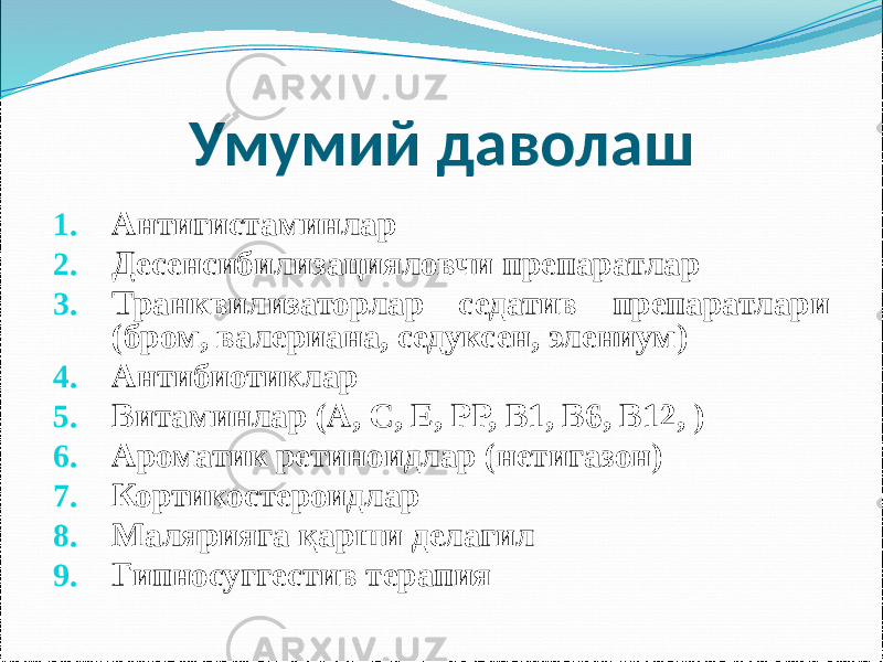 Умумий даволаш 1. Антигистаминлар 2. Десенсибилизацияловчи препаратлар 3. Транквилизаторлар седатив препаратлари (бром, валериана, седуксен, элениум) 4. Антибиотиклар 5. Витаминлар (А, С, Е, РР, В1, В6, В12, ) 6. Ароматик ретиноидлар (нетигазон) 7. Кортикостероидлар 8. Малярияга қарши делагил 9. Гипносуггестив терапия 