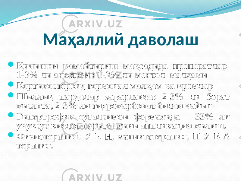 Маҳаллий даволаш  Қичишни камайтириш мақсадида препаратлар: 1-3% ли анестезин 1-2% ли ментол малҳами  Кортикостероид гормонал малҳам ва кремлар  Шиллиқ пардалар зарарланса: 2-3% ли борат кислота, 2-3% ли гидрокарбонат билан чайиш  Гипертрофик сўгалсимон формасида – 33% ли учуксус кислота эритмасини аппликация қилиш.  Физиотерапия: У Б Н, магнитотерапия, П У В А терапия. 