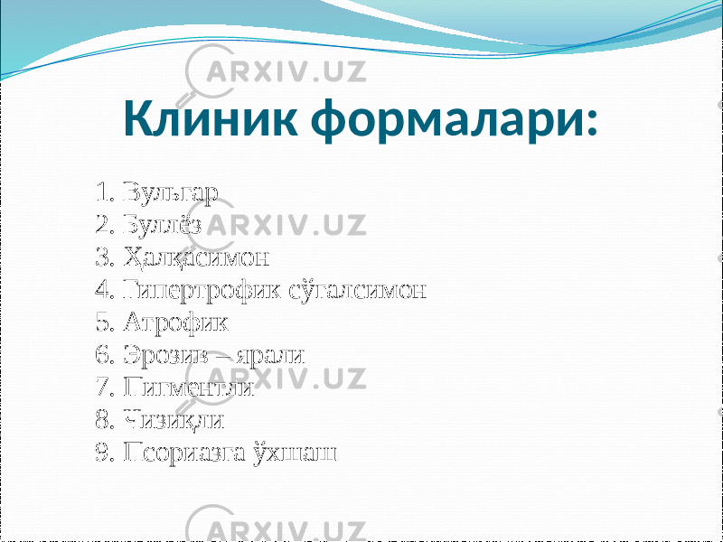 Клиник формалари: 1. Вульгар 2. Буллёз 3. Ҳалқасимон 4. Гипертрофик сўгалсимон 5. Атрофик 6. Эрозив – ярали 7. Пигментли 8. Чизиқли 9. Псориазга ўхшаш 