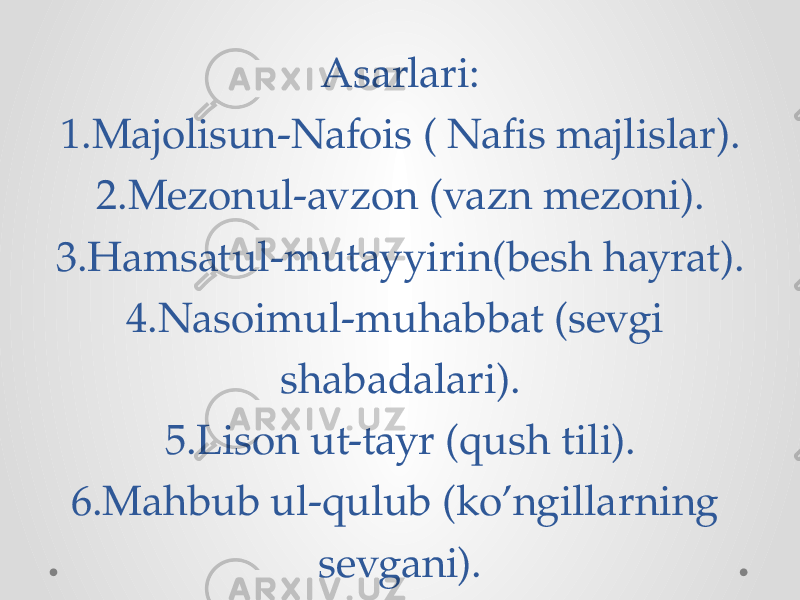 Asarlari: 1.Majolisun-Nafois ( Nafis majlislar). 2.Mezonul-avzon (vazn mezoni). 3.Hamsatul-mutayyirin(besh hayrat). 4.Nasoimul-muhabbat (sevgi shabadalari). 5.Lison ut-tayr (qush tili). 6.Mahbub ul-qulub (ko’ngillarning sevgani). 
