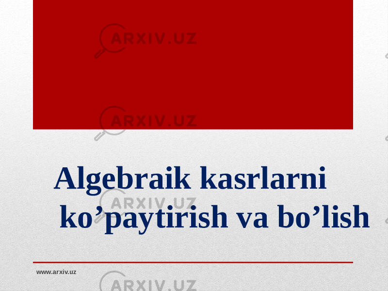 Algebraik kasrlarni ko’paytirish va bo’lish www.arxiv.uz 