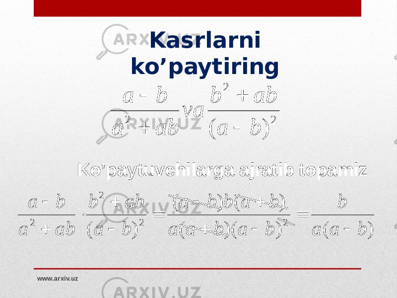 Kasrlarni ko’paytiring Ko’paytuvchilarga ajratib topamiz www.arxiv.uz2 2 2 ) ( b a ab b va ab a b a     ) ( ) )( ( ) ( ) ( ) ( 222 2 b a a b b a b a a b a b b a b a ab b ab a b a             