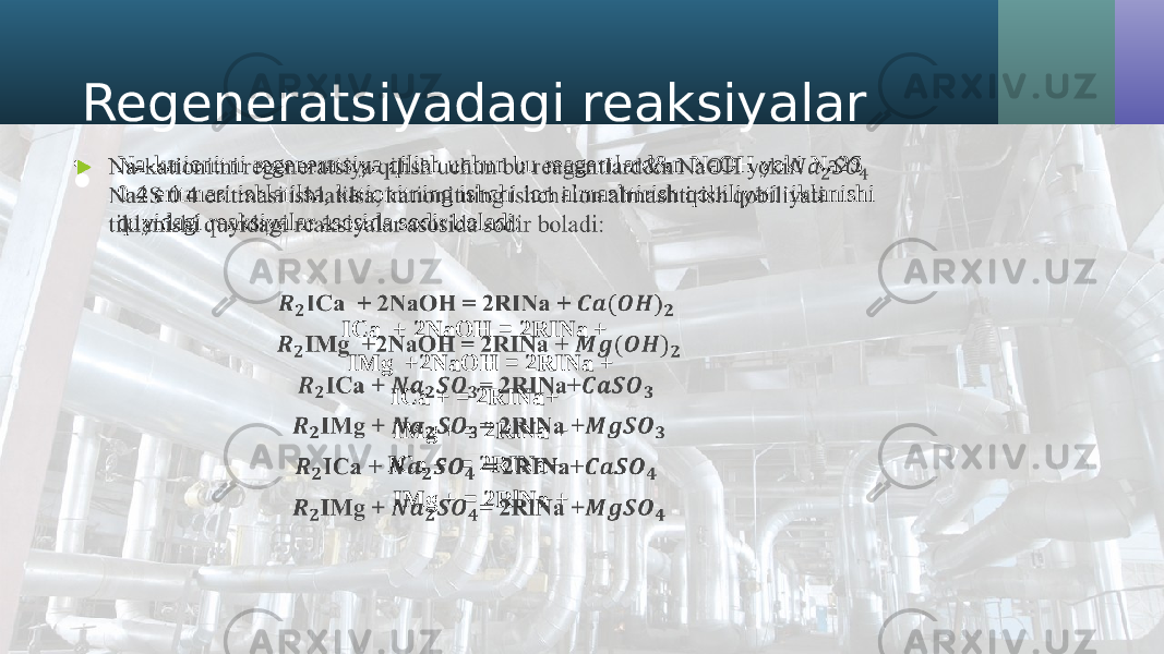 Regeneratsiyadagi reaksiyalar • Na-kationitni regeneratsiya qilish uchun bu reagentlard&n NaOH yoki Na2S 0 4 eritmasi ishlatilsa, kationitning ishchi ion almashtirish qobiliyati tiklanishi quyidagi reaksiyalar asosida sodir boladi: ICa + 2NaOH = 2RINa + IMg +2NaOH = 2RINa + ICa + = 2RINa+ IMg + = 2RlNa + ICa + = 2RINa+ IMg + = 2RlNa +•   