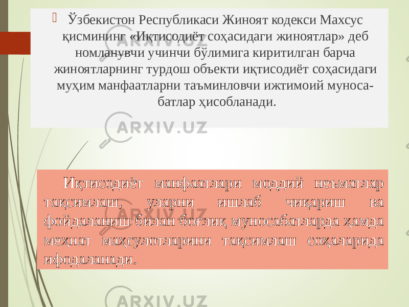  Ўзбекистон Республикаси Жиноят кодекси Махсус қисмининг «Иқтисодиёт соҳасидаги жиноятлар» деб номланувчи учинчи бўлимига киритилган барча жиноятларнинг турдош объекти иқтисодиёт соҳасидаги муҳим манфаатларни таъминловчи ижтимоий муноса- батлар ҳисобланади. Иқтисодиёт манфаатлари моддий неъматлар тақсимлаш, уларни ишлаб чиқариш ва фойдаланиш билан боғлиқ муносабатларда ҳамда меҳнат маҳсулотларини тақсимлаш соҳаларида ифодаланади. 