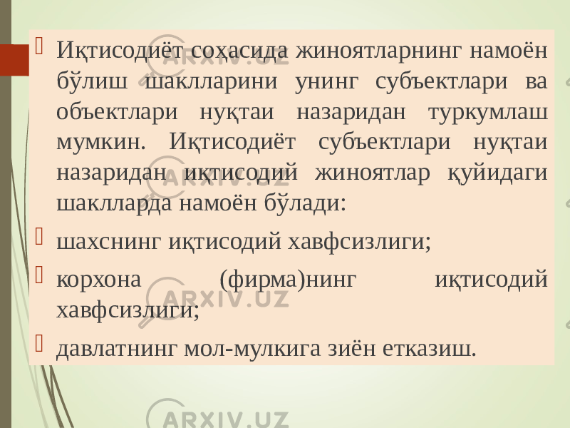  Иқтисодиёт соҳасида жиноятларнинг намоён бўлиш шаклларини унинг субъектлари ва объектлари нуқтаи назаридан туркумлаш мумкин. Иқтисодиёт субъектлари нуқтаи назаридан иқтисодий жиноятлар қуйидаги шаклларда намоён бўлади:  шахснинг иқтисодий хавфсизлиги;  корхона (фирма)нинг иқтисодий хавфсизлиги;  давлатнинг мол-мулкига зиён етказиш. 