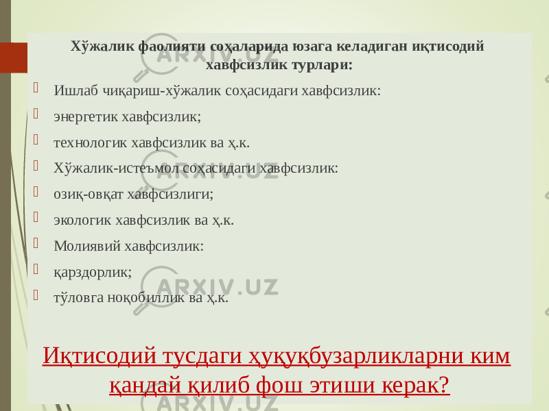 Хўжалик фаолияти соҳаларида юзага келадиган иқтисодий хавфсизлик турлари:  Ишлаб чиқариш-хўжалик соҳасидаги хавфсизлик:  энергетик хавфсизлик;  технологик хавфсизлик ва ҳ.к.  Хўжалик-истеъмол соҳасидаги хавфсизлик:  озиқ-овқат хавфсизлиги;  экологик хавфсизлик ва ҳ.к.  Молиявий хавфсизлик:  қарздорлик;  тўловга ноқобиллик ва ҳ.к. Иқтисодий тусдаги ҳуқуқбузарликларни ким қандай қилиб фош этиши керак? 