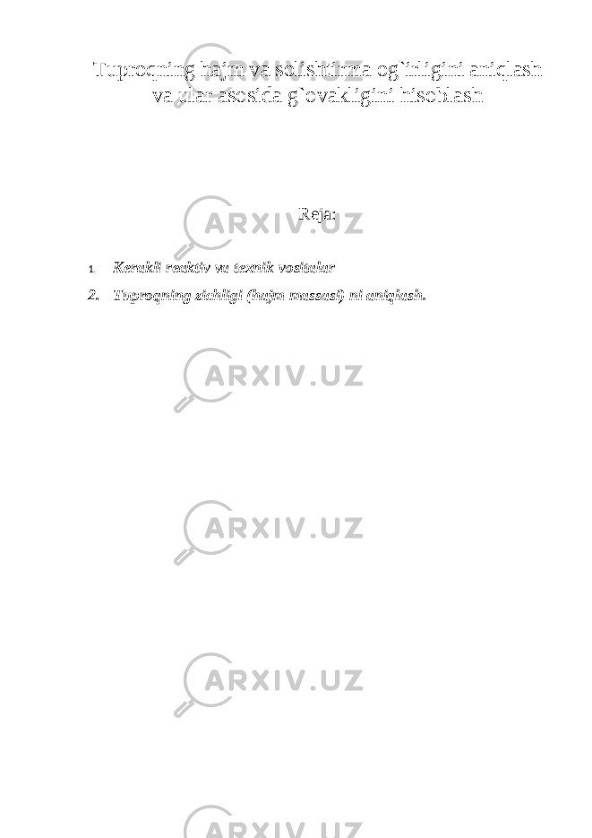 Tuprоqning hajm va sоlishtirma оg`irligini aniqlash va ular asоsida g`оvakligini hisоblash Reja: 1. Kerakli reaktiv va texnik v о sitalar 2. Tuprоqning zichligi (hajm massasi) ni aniqlash. 