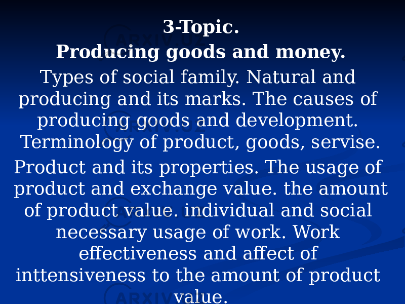 3-Topic. Producing goods and money. Types of social family. Natural and producing and its marks. The causes of producing goods and development. Terminology of product, goods, servise. Product and its properties. The usage of product and exchange value. the amount of product value. individual and social necessary usage of work. Work effectiveness and affect of inttensiveness to the amount of product value. 