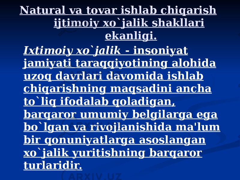 Natural va tovar ishlab chiqarish ijtimoiy xo`jalik shakllari ekanligi. Ixtimoiy xo`jalik - insoniyat jamiyati taraqqiyotining alohida uzoq davrlari davomida ishlab chiqarishning maqsadini ancha to`liq ifodalab qoladigan, barqaror umumiy belgilarga ega bo`lgan va rivojlanishida ma&#39;lum bir qonuniyatlarga asoslangan xo`jalik yuritishning barqaror turlaridir. 