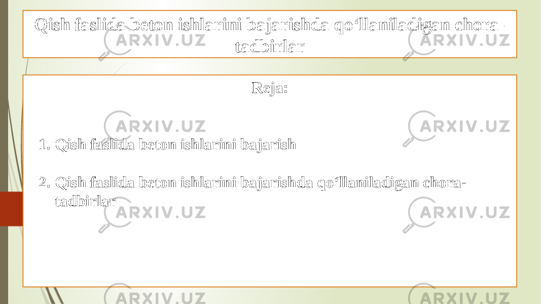 Qish faslida beton ishlarini bajarishda qo‘llaniladigan chora- tadbirlar Reja: 1. Qish faslida beton ishlarini bajarish 2. Qish faslida beton ishlarini bajarishda qo‘llaniladigan chora- tadbirlar 