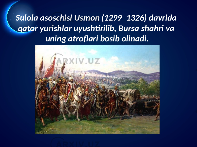 Sulola asoschisi Usmon (1299–1326) davrida qator yurishlar uyushtirilib, Bursa shahri va uning atroflari bosib olinadi. 